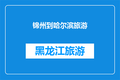 锦州到哈尔滨旅游(锦州至哈尔滨的旅游之旅，您是否已经规划好行程？)
