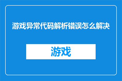 游戏异常代码解析错误怎么解决(如何解决游戏异常代码解析错误？)
