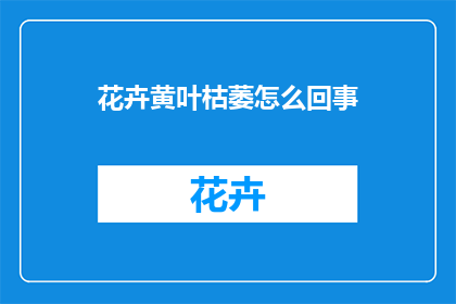 花卉黄叶枯萎怎么回事(为何我的花卉出现黄叶和枯萎的现象？)