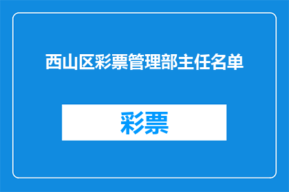西山区彩票管理部主任名单(西山区彩票管理部主任名单是否公开透明？)