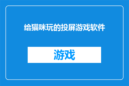 给猫咪玩的投屏游戏软件(猫咪是否能够享受由投屏游戏软件带来的娱乐体验？)