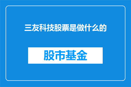 三友科技股票是做什么的(三友科技股票究竟在从事哪些业务？)