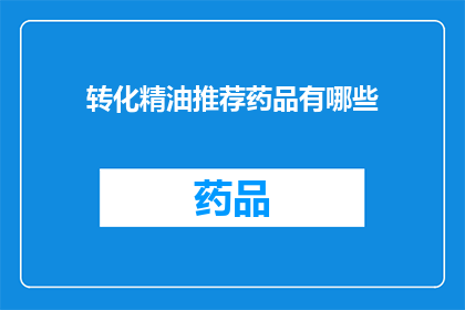 转化精油推荐药品有哪些(您是否在寻找适合转化精油使用的药品推荐？)