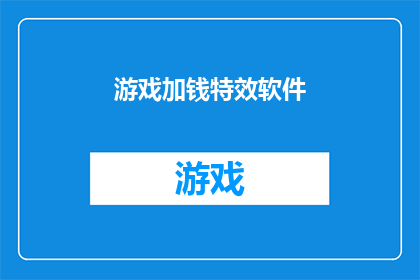 游戏加钱特效软件(游戏爱好者们，是否好奇如何通过特效软件来增加游戏中的货币？)