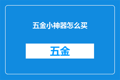五金小神器怎么买(如何选购实用且性价比高的五金小神器？)