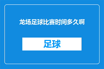 龙场足球比赛时间多久啊(龙场足球赛事的持续时间是多久？)
