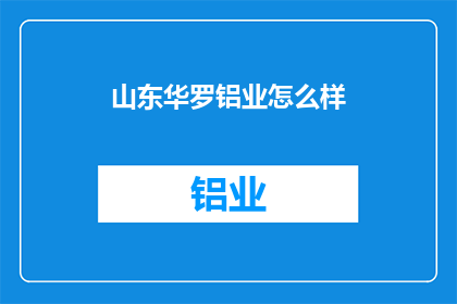 山东华罗铝业怎么样(山东华罗铝业的发展前景如何？)
