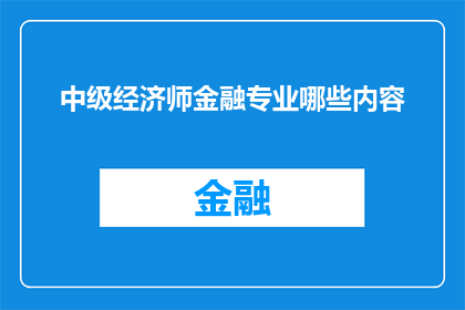 中级经济师金融专业哪些内容(中级经济师金融专业涵盖哪些关键领域？)