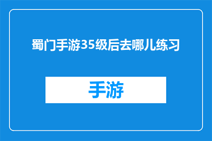 蜀门手游35级后去哪儿练习(蜀门手游35级后，玩家应前往何处进行技能练习？)