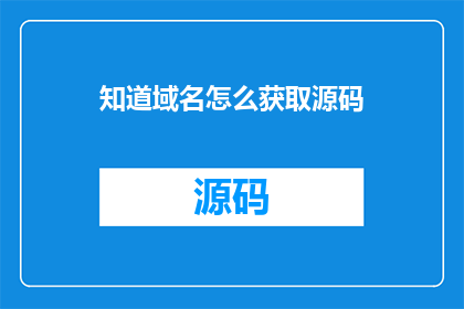 知道域名怎么获取源码(如何获取域名的源码？)