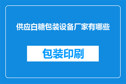 供应白糖包装设备厂家有哪些(您是否在寻找优质的白糖包装设备供应商？有哪些厂家可以提供此类设备？)