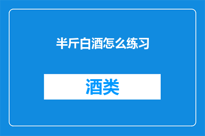 半斤白酒怎么练习(如何通过半斤白酒练习？)