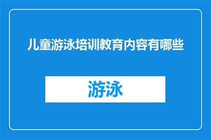 儿童游泳培训教育内容有哪些(儿童游泳培训教育内容有哪些？)