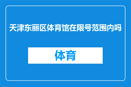 天津东丽区体育馆在限号范围内吗(天津东丽区体育馆是否在限号范围内？)