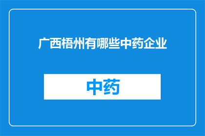 广西梧州有哪些中药企业(广西梧州地区拥有哪些知名的中药企业？)