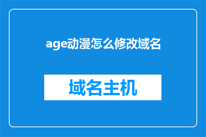 age动漫怎么修改域名(如何修改动漫的域名以适应不同平台的需求？)