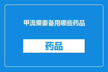 甲流需要备用哪些药品(面对甲型流感的侵袭，您需要准备哪些药品以备不时之需？)