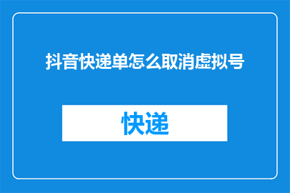 抖音快递单怎么取消虚拟号(如何取消抖音快递单上的虚拟号码？)