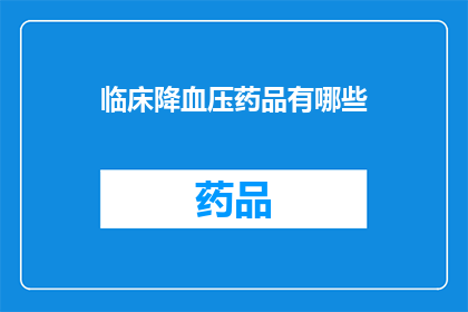临床降血压药品有哪些(临床降血压药品有哪些？)