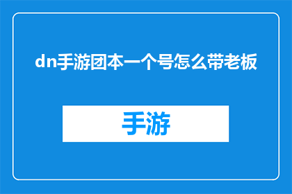 dn手游团本一个号怎么带老板(如何高效管理一个账号以带领老板通过手游团本？)