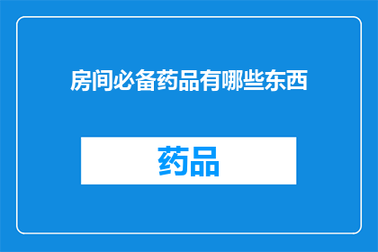 房间必备药品有哪些东西(您知道房间中必备的药品有哪些吗？)