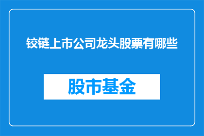 铰链上市公司龙头股票有哪些(哪些公司是铰链行业的领军企业，并持有其股票？)