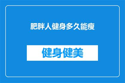 肥胖人健身多久能瘦(多久时间才能看到减肥效果？肥胖者健身计划的疑问解答)