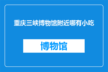 重庆三峡博物馆附近哪有小吃(重庆三峡博物馆周边美食探秘：哪里可以找到地道的小吃？)
