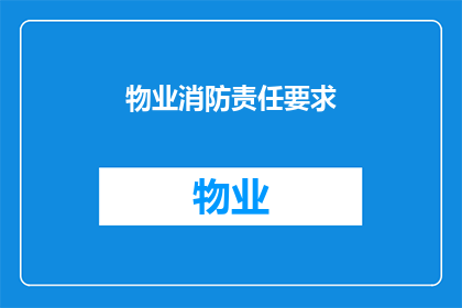 物业消防责任要求(物业消防责任要求：您了解吗？)