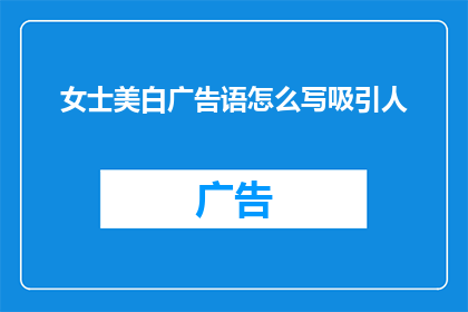 女士美白广告语怎么写吸引人(如何撰写一个引人注目的女士美白广告语？)