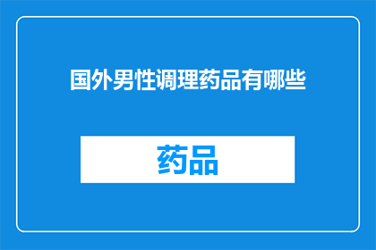 国外男性调理药品有哪些(国外男性调理药品有哪些？)