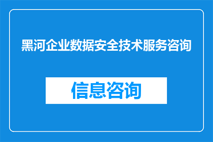 黑河企业数据安全技术服务咨询(如何获取黑河企业数据安全技术服务的咨询？)