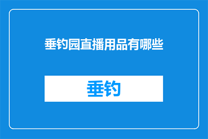 垂钓园直播用品有哪些(垂钓园直播必备用品清单：你准备齐全了吗？)