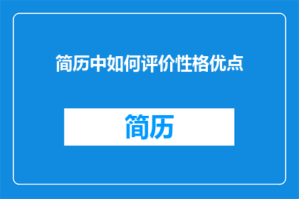 简历中如何评价性格优点(如何通过简历展现个人性格优点？)