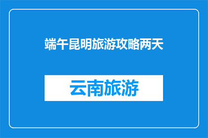 端午昆明旅游攻略两天(您是否在寻找一个完美的昆明端午假期旅游攻略？两天时间如何充分利用来探索这座迷人的城市？)