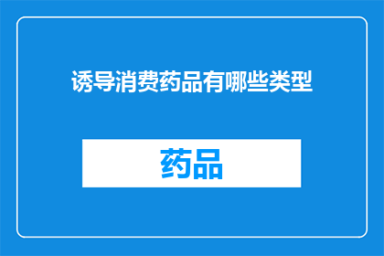 诱导消费药品有哪些类型(哪些类型的诱导性药品正在影响消费者的购买决策？)