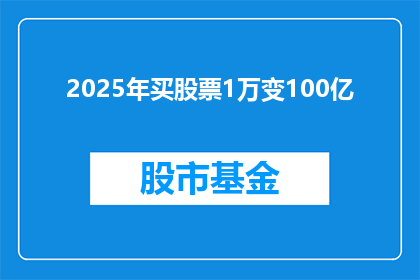 2025年买股票1万变100亿(2025年，仅凭1万元资金，能否实现股票投资的惊人飞跃，达到100亿市值？)