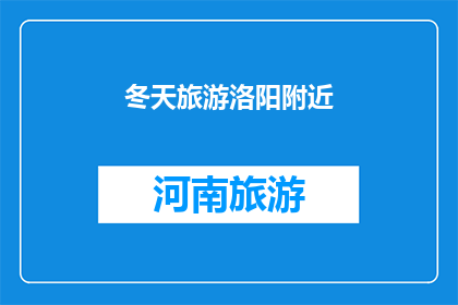 冬天旅游洛阳附近(冬季旅游洛阳周边，你准备好了吗？)