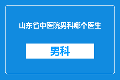 山东省中医院男科哪个医生(山东省中医院男科的哪位医生最为专业？)