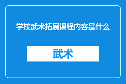 学校武术拓展课程内容是什么(学校武术拓展课程内容是什么？)
