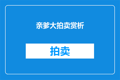 亲爹大拍卖赏析(亲爹大拍卖这部作品究竟蕴含了哪些深刻的艺术内涵？)