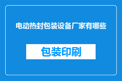 电动热封包装设备厂家有哪些(请问有哪些知名的电动热封包装设备厂家？)