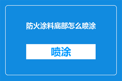 防火涂料底部怎么喷涂(如何正确进行防火涂料底部的喷涂工作？)