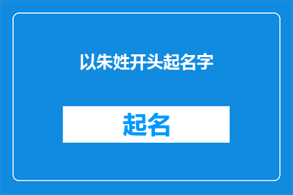 以朱姓开头起名字(朱姓起名：如何为新生儿挑选一个响亮且意义深远的名字？)
