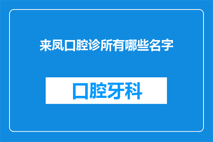 来凤口腔诊所有哪些名字(来凤口腔诊所有哪些名字？)