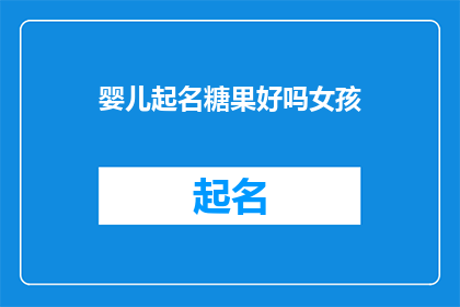婴儿起名糖果好吗女孩(婴儿起名糖果好吗？女孩的名字选择有何讲究？)
