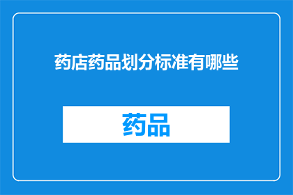 药店药品划分标准有哪些(药店药品划分标准有哪些？疑问句类型的长标题，字数不少于15个字，不要标点符号)