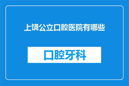 上饶公立口腔医院有哪些(上饶公立口腔医院有哪些？)