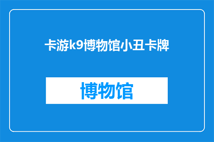 卡游k9博物馆小丑卡牌(卡游k9博物馆小丑卡牌：您是否了解其独特魅力？)