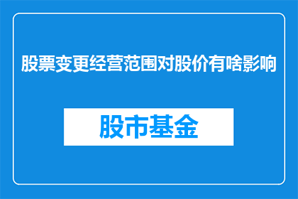 股票变更经营范围对股价有啥影响(股票变更经营范围对股价有何影响？)